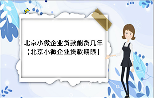 北京小微企业贷款能贷几年【北京小微企业贷款期限】(图1)