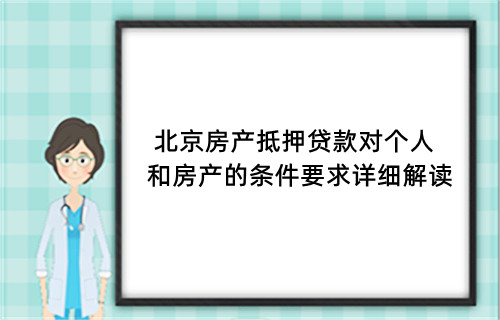 北京房产抵押贷款对个人和房产的条件要求详细解读(图1)