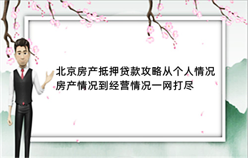 北京房产抵押贷款攻略：从个人情况、房产情况到经营情况一网打尽(图1)