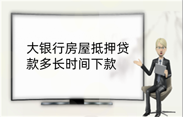 大银行房屋抵押贷款多长时间下款(图1)
