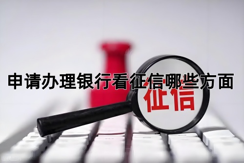 申请办理银行看征信哪些方面(图1)